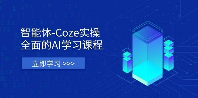 智能体-Coze实操：全面的AI学习课程，涵盖从理论基础到实战应用的全过程-三石淘金网