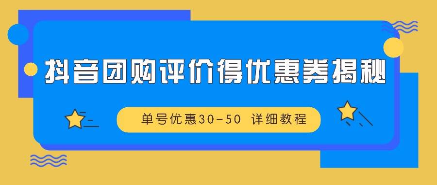 抖音团购评价得优惠券揭秘 单号优惠30-50 详细教程-三石淘金网