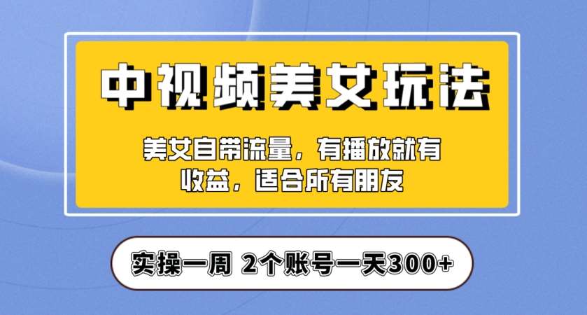 实操一天300+，中视频美女号项目拆解，保姆级教程助力你快速成单！【揭秘】-三石资源库