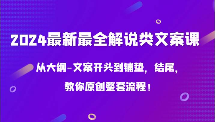 2024最新最全解说类文案课，从大纲-文案开头到铺垫，结尾，教你原创整套流程！-三石淘金网
