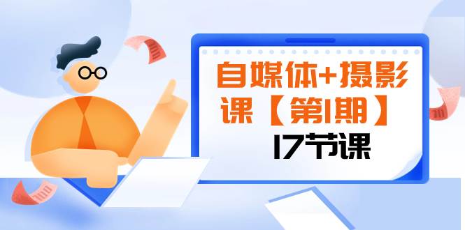 （8172期）自媒体+摄影课【第1期】由浅到深 循环渐进 让作品刷爆 各大社交平台（17节)-三石资源库