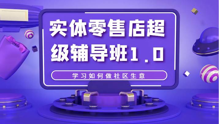实体零售店超级辅导班1.0，学习如何做社区生意-三石淘金网