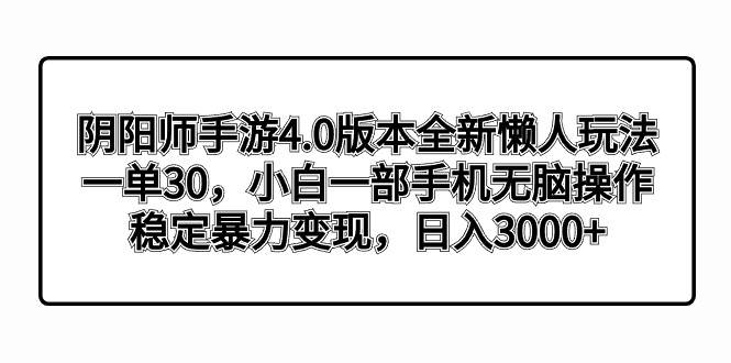 （8959期）阴阳师手游4.0版本全新懒人玩法，一单30，小白一部手机无脑操作，稳定暴…-三石资源库