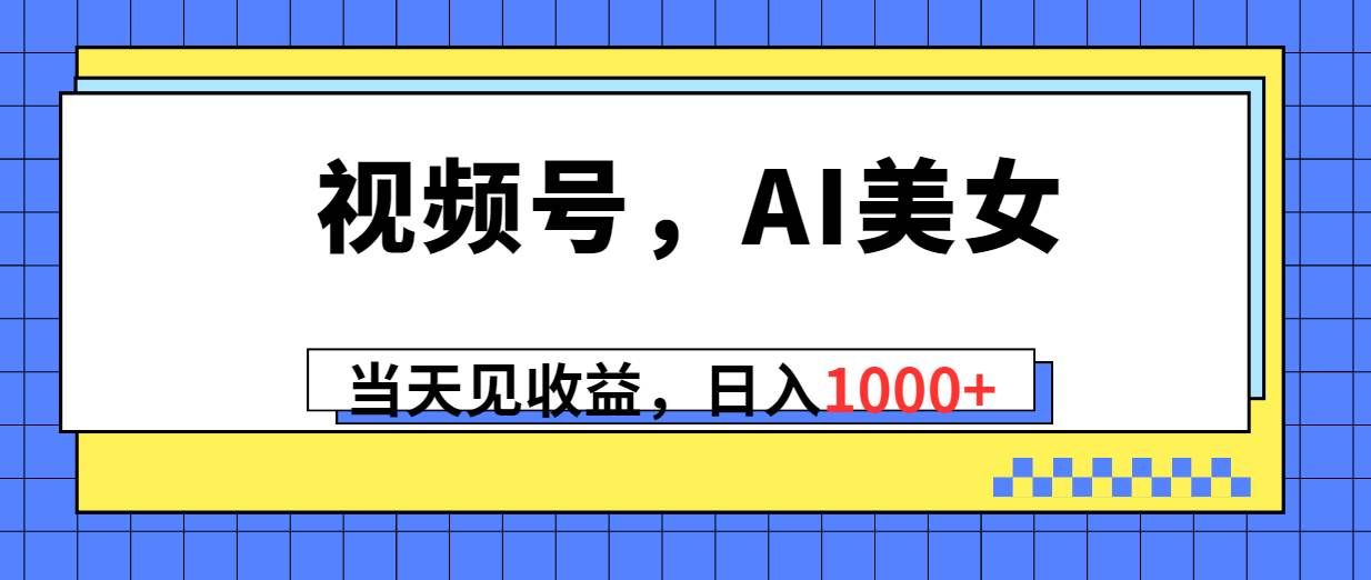 （10281期）视频号，Ai美女，当天见收益，日入1000+-三石资源库