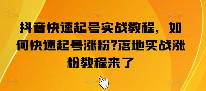 抖音快速起号实战教程，如何快速起号涨粉?落地实战涨粉教程来了-三石淘金网
