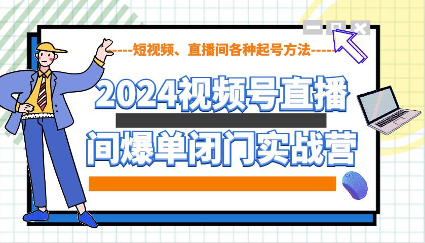 2024视频号直播间爆单闭门实战营，教你如何做视频号，短视频、直播间各种起号方法-三石淘金网