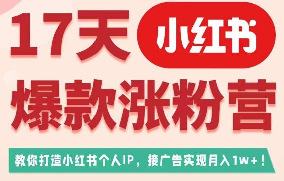 17天小红书爆款涨粉营（广告变现方向），教你打造小红书博主IP、接广告变现的-三石淘金网