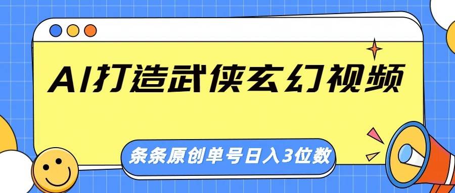 AI打造武侠玄幻视频，条条原创、画风惊艳，单号轻松日入三位数-三石资源库