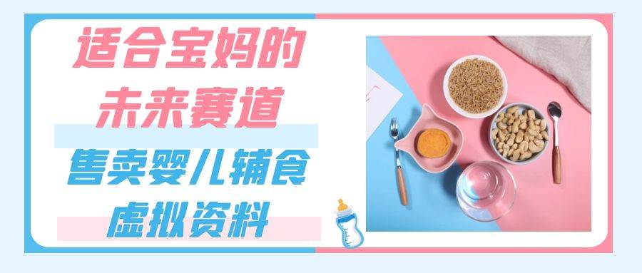 适合宝妈的未来赛道，售卖婴儿辅食虚拟资料，一份9.9-69.9元闭眼赚钱-三石淘金网