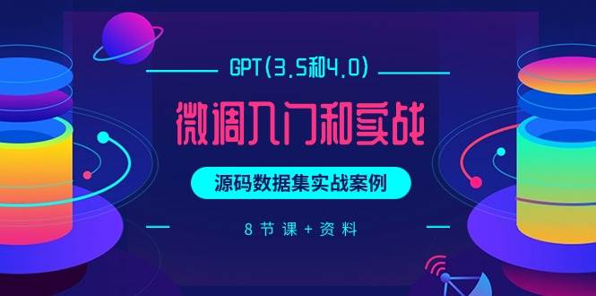 （9909期）GPT(3.5和4.0)微调入门和实战，源码数据集实战案例（8节课+资料）-三石资源库