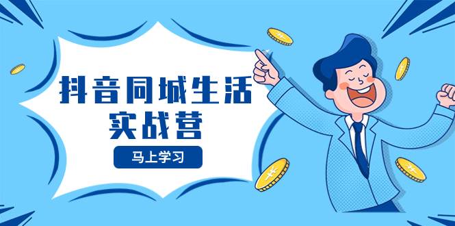 （8144期）抖音同城生活实战营，抓住抖音本地生活风口，让你的生意逆风翻盘-三石资源库