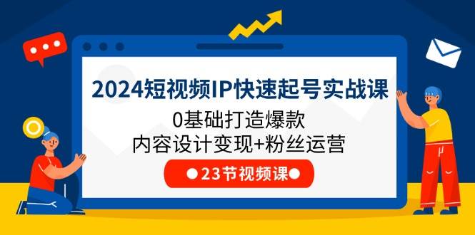2024短视频IP快速起号实战课，0基础打造爆款内容设计变现+粉丝运营(23节)-三石淘金网