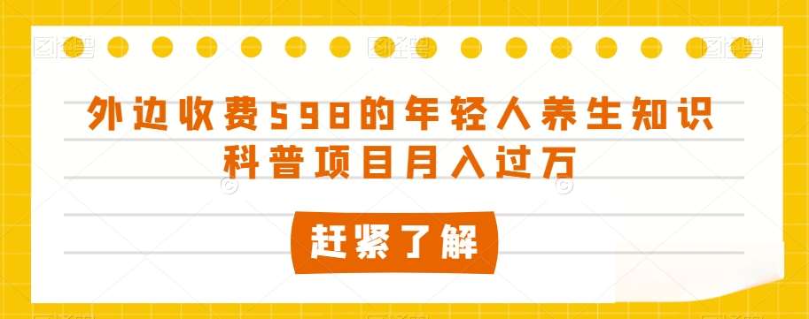 外边收费598的年轻人养生知识科普项目月入过万【揭秘】-三石资源库