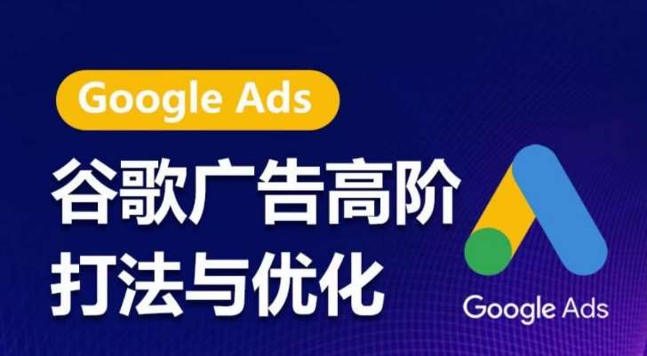 谷歌广告高阶打法与优化，凝结行业精华的谷歌广告体系课程，带你抓住流量红利，最大化ROI-三石资源库