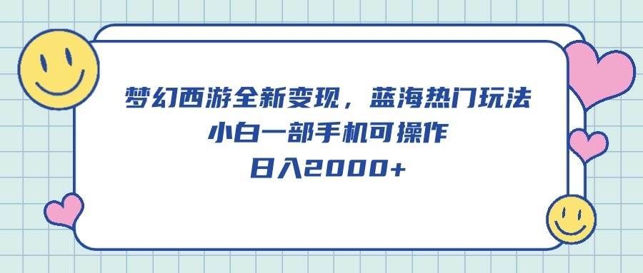 （10367期）梦幻西游全新变现，蓝海热门玩法，小白一部手机可操作，日入2000+-三石资源库