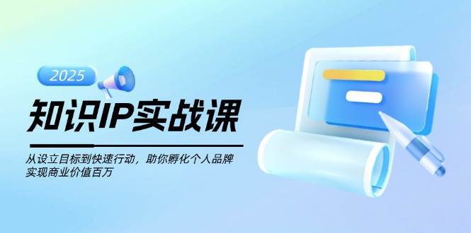 （14251期）知识IP实战课，从设立目标到快速行动，助你孵化个人品牌，实现商业价值…-三石资源库