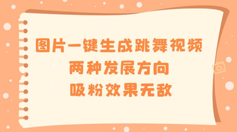 （8552期）图片一键生成跳舞视频，两种发展方向，吸粉效果无敌，-三石资源库