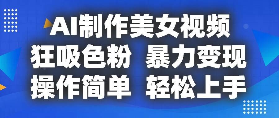 AI制作美女视频，狂吸色粉，暴力变现，操作简单，小白也能轻松上手-三石淘金网