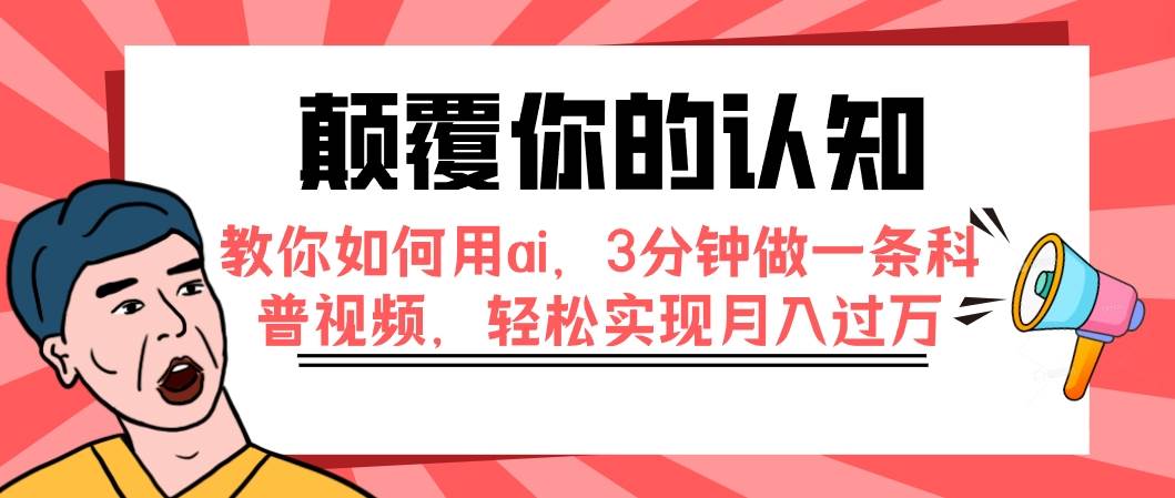 （7681期）颠覆你的认知，教你如何用ai，3分钟做一条科普视频，轻松实现月入过万-三石资源库