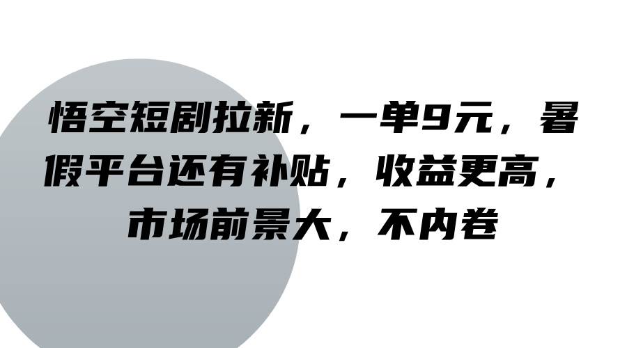 悟空短剧拉新，一单9元，暑假平台还有补贴，收益更高，市场前景大，不内卷-三石资源库