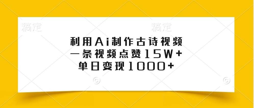利用Ai制作古诗视频，一条视频点赞15W+，单日变现1000+-三石淘金网