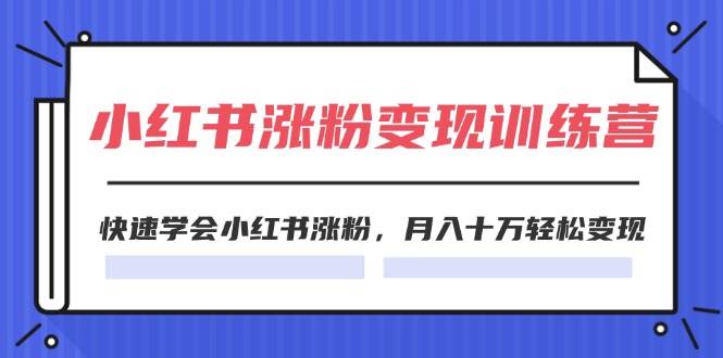 （11762期）2024小红书涨粉变现训练营，快速学会小红书涨粉，月入十万轻松变现(40节)-三石淘金网