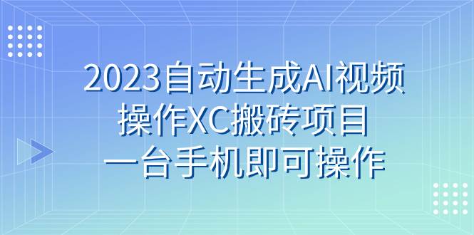 （7580期）2023自动生成AI视频操作XC搬砖项目，一台手机即可操作-三石淘金网