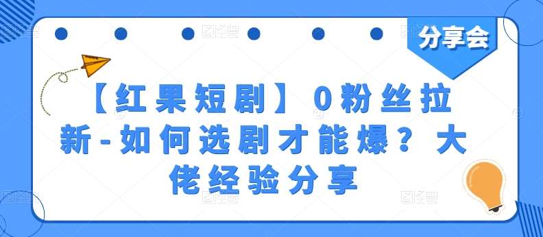 【红果短剧】0粉丝拉新-如何选剧才能爆？大佬经验分享-三石资源库