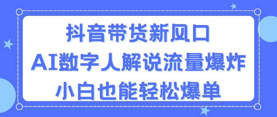 （11401期）抖音带货新风口，AI数字人解说，流量爆炸，小白也能轻松爆单-三石资源库