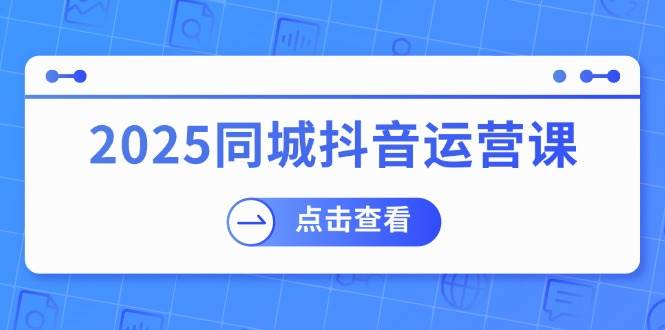 （14286期）2025同城抖音运营课：涵盖实体店盈利，团购好处，助商家获取流量-三石资源库