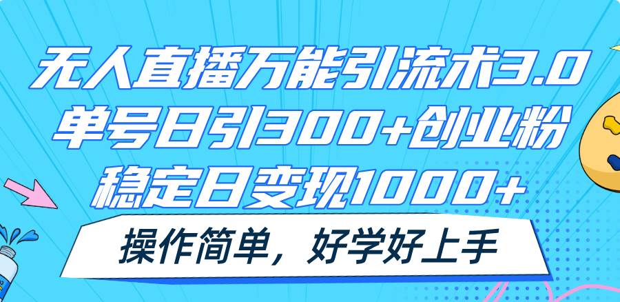 无人直播万能引流术3.0，单号日引300+创业粉，稳定日变现1000+，操作简单-三石资源库