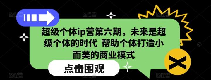 超级个体ip营第六期，未来是超级个体的时代  帮助个体打造小而美的商业模式-三石淘金网