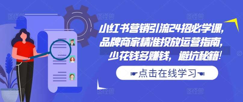 小红书营销引流24招必学课，品牌商家精准投放运营指南，少花钱多赚钱，避坑秘籍!-三石淘金网