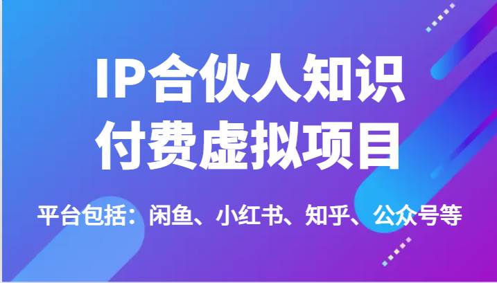 IP合伙人知识付费虚拟项目，包括：闲鱼、小红书、知乎、公众号等（51节）-三石淘金网