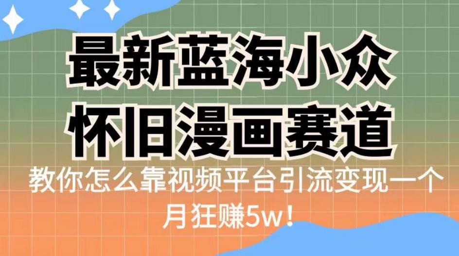 最新蓝海小众怀旧漫画赛道，高转化一单29.9教你怎么靠视频平台引流变现一个月狂赚5w！【揭秘】-三石淘金网