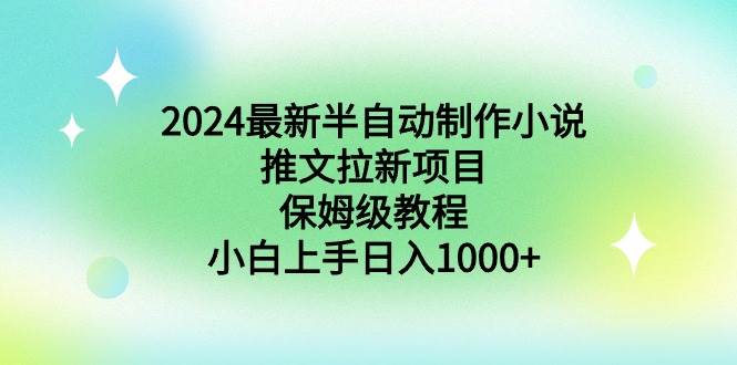 （8970期）2024最新半自动制作小说推文拉新项目，保姆级教程，小白上手日入1000+-三石资源库
