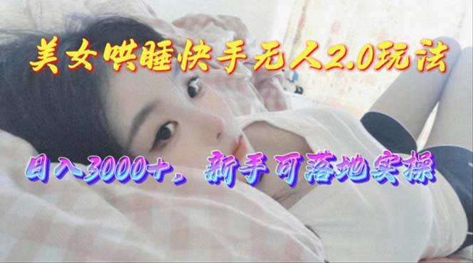 （10437期）美女哄睡快手无人2.0赛道，日收3000+，新手可落地实操-三石资源库