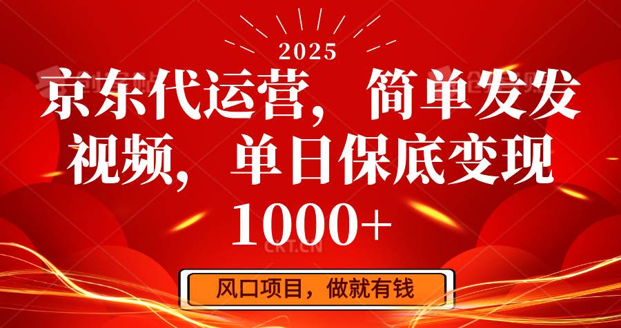 京东代运营，简单发发视频，单日保底变现1000+-三石资源库