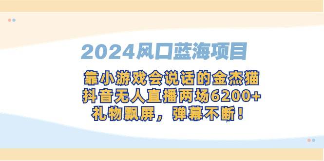 （9205期）2024风口蓝海项目，靠小游戏会说话的金杰猫，抖音无人直播两场6200+，礼...-三石资源库