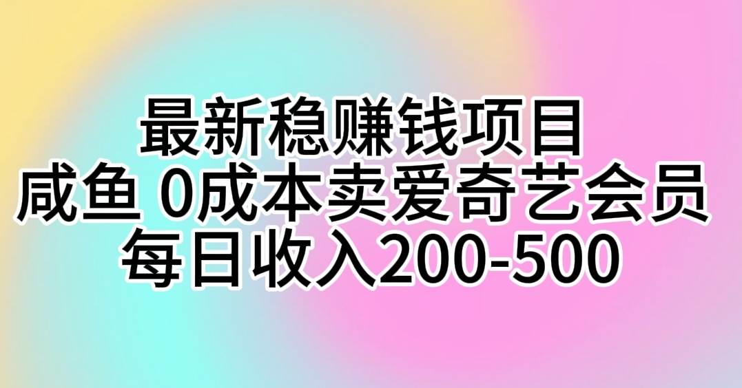 （10369期）最新稳赚钱项目 咸鱼 0成本卖爱奇艺会员 每日收入200-500-三石资源库