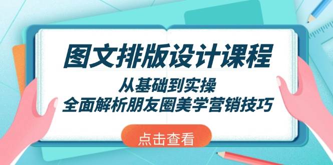 （13990期）图文排版设计课程，从基础到实操，全面解析朋友圈美学营销技巧-三石资源库