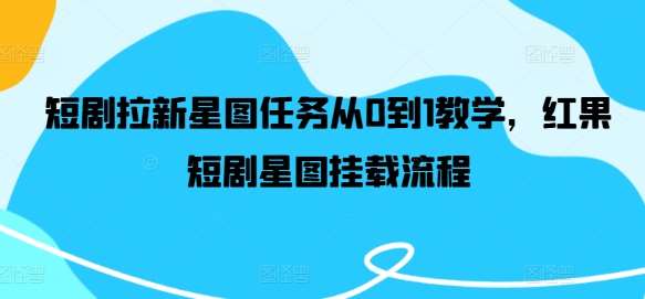 短剧拉新星图任务从0到1教学，红果短剧星图挂载流程-三石资源库
