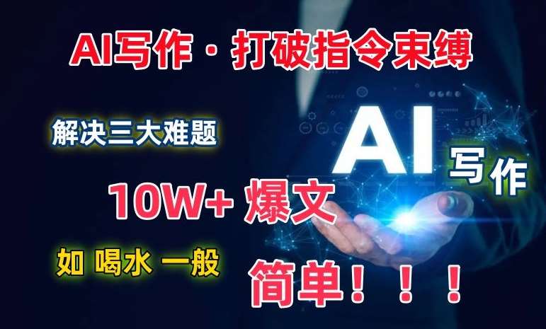 AI写作：解决三大难题，10W+爆文如喝水一般简单，打破指令调教束缚【揭秘】-三石资源库