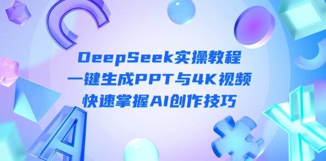 DeepSeek入门实操教程：一键生成PPT与4K视频，快速掌握AI创作技巧-三石资源库