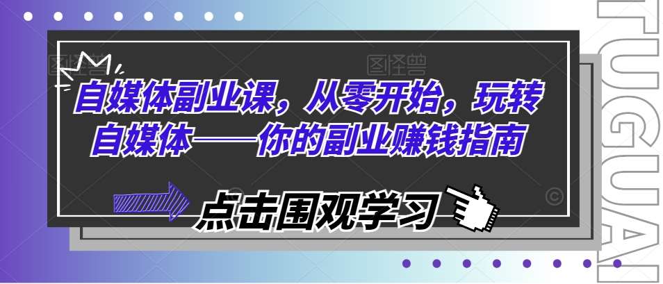 自媒体副业课，从零开始，玩转自媒体——你的副业赚钱指南-三石淘金网