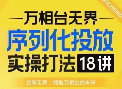 【万相台无界】序列化投放实操18讲线上实战班，淘系电商人的必修课-三石资源库