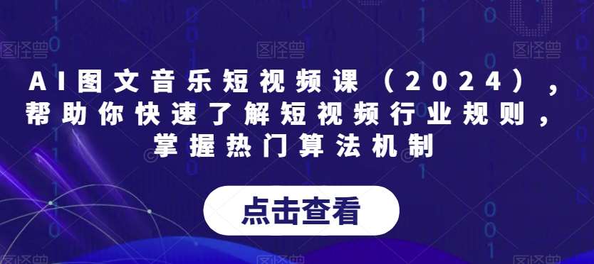 AI图文音乐短视频课（2024）,帮助你快速了解短视频行业规则，掌握热门算法机制-三石资源库