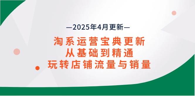 （14468期）淘系运营宝典2025年4月更新，从基础到精通，玩转店铺流量与销量-三石淘金网
