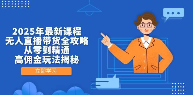 2025年最新课程，无人直播带货全攻略，从零到精通，高佣金玩法揭秘-三石淘金网