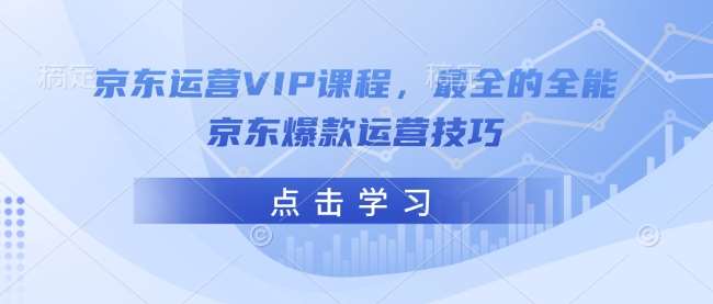 京东运营VIP课程，最全的全能京东爆款运营技巧-三石资源库